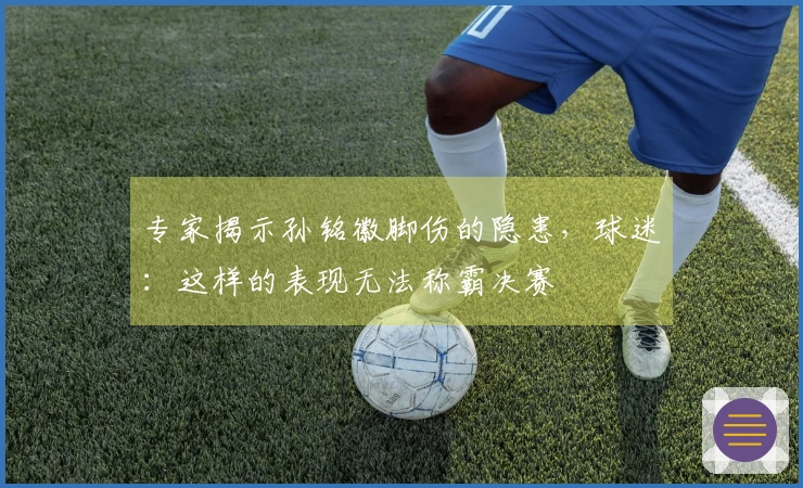 专家揭示孙铭徽脚伤的隐患，球迷：这样的表现无法称霸决赛