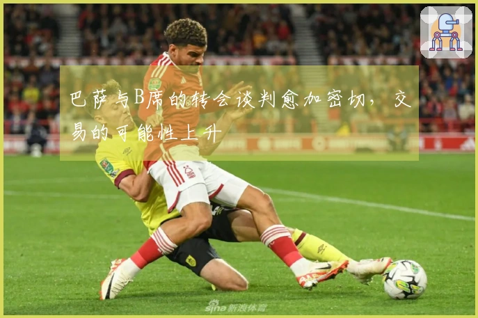 巴萨与B席的转会谈判愈加密切，交易的可能性上升